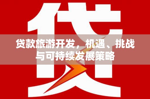 保定贷款旅游开发，机遇、挑战与可持续发展策略