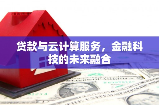 保定贷款与云计算服务，金融科技的未来融合