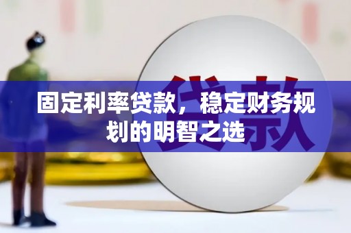 保定固定利率贷款，稳定财务规划的明智之选