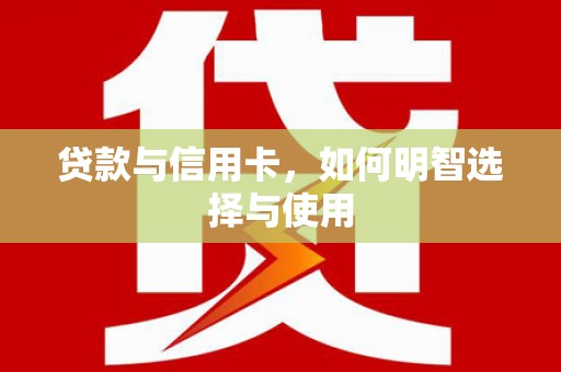 保定贷款与信用卡，如何明智选择与使用