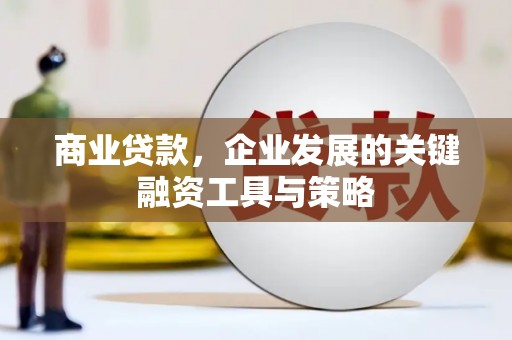 保定商业贷款，企业发展的关键融资工具与策略