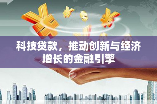保定科技贷款，推动创新与经济增长的金融引擎