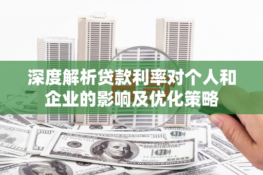 保定深度解析贷款利率对个人和企业的影响及优化策略