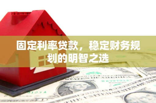 保定固定利率贷款，稳定财务规划的明智之选