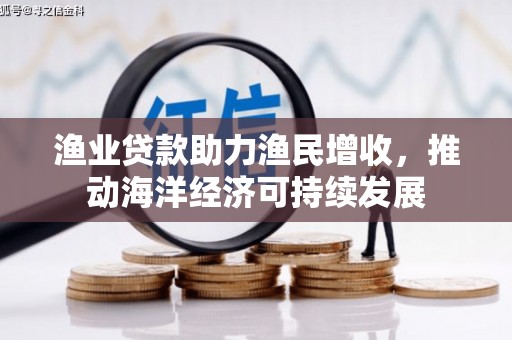 保定渔业贷款助力渔民增收，推动海洋经济可持续发展