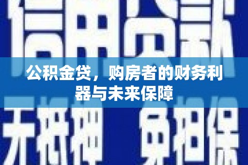 保定公积金贷，购房者的财务利器与未来保障