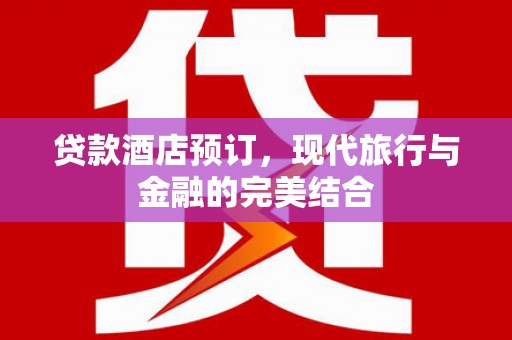 保定贷款酒店预订，现代旅行与金融的完美结合