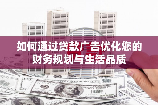 保定如何通过贷款广告优化您的财务规划与生活品质