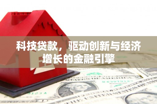 保定科技贷款，驱动创新与经济增长的金融引擎