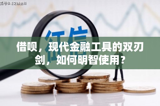 保定借呗，现代金融工具的双刃剑，如何明智使用？