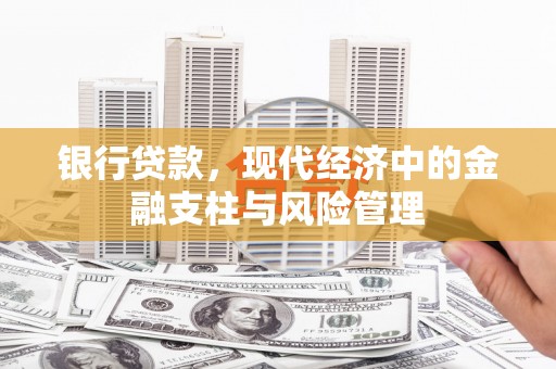 保定银行贷款，现代经济中的金融支柱与风险管理