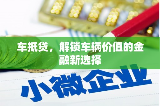 保定车抵贷，解锁车辆价值的金融新选择