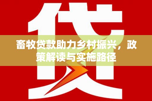 保定畜牧贷款助力乡村振兴，政策解读与实施路径