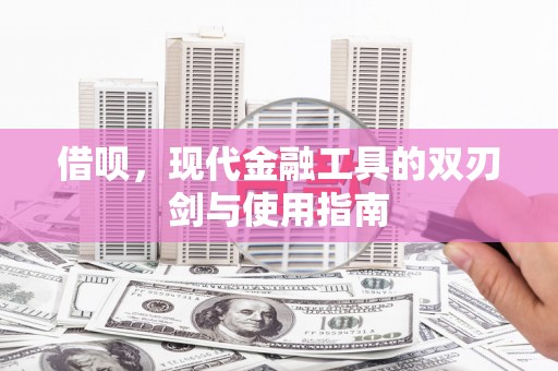 保定借呗，现代金融工具的双刃剑与使用指南
