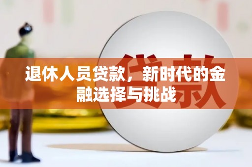 保定退休人员贷款，新时代的金融选择与挑战