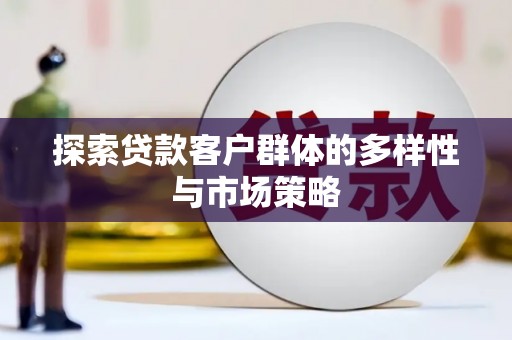 保定探索贷款客户群体的多样性与市场策略