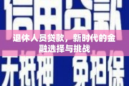保定退休人员贷款，新时代的金融选择与挑战
