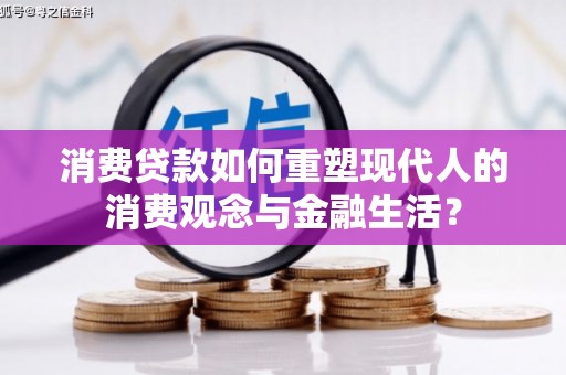 保定消费贷款如何重塑现代人的消费观念与金融生活？