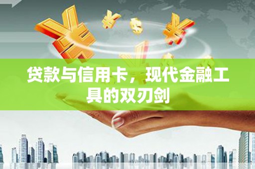 保定贷款与信用卡，现代金融工具的双刃剑