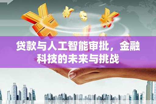 保定贷款与人工智能审批，金融科技的未来与挑战