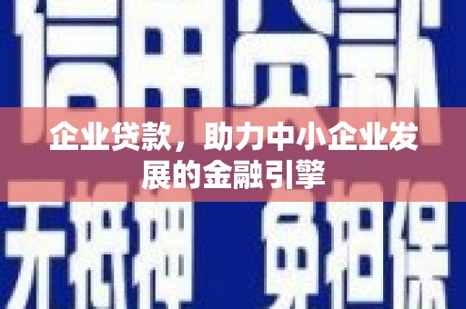保定企业贷款，助力中小企业发展的金融引擎