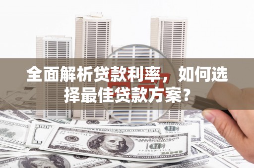 保定全面解析贷款利率，如何选择最佳贷款方案？