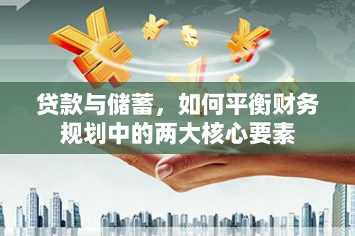 保定贷款与储蓄，如何平衡财务规划中的两大核心要素