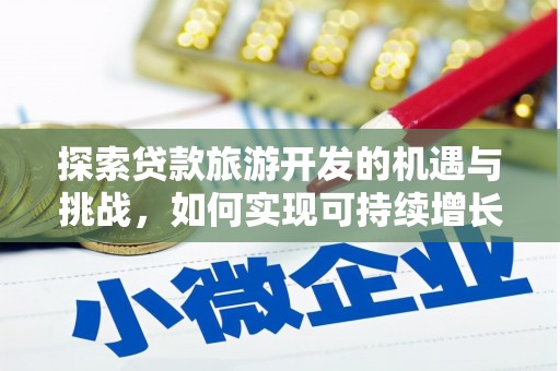 保定探索贷款旅游开发的机遇与挑战，如何实现可持续增长