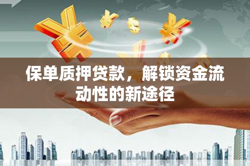 保定保单质押贷款，解锁资金流动性的新途径
