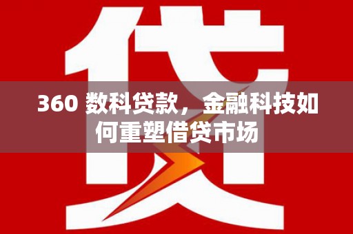 保定360 数科贷款，金融科技如何重塑借贷市场