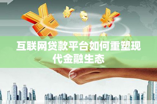 保定互联网贷款平台如何重塑现代金融生态