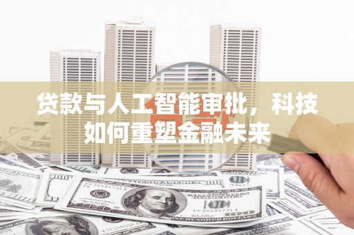 保定贷款与人工智能审批，科技如何重塑金融未来