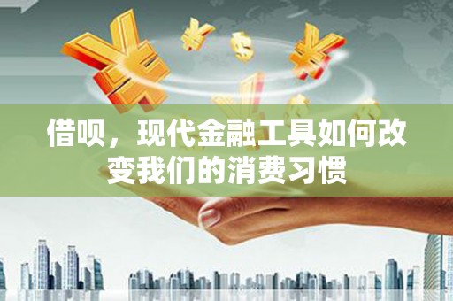 保定借呗，现代金融工具如何改变我们的消费习惯