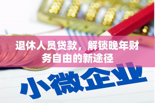 保定退休人员贷款，解锁晚年财务自由的新途径