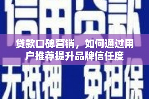 保定贷款口碑营销，如何通过用户推荐提升品牌信任度