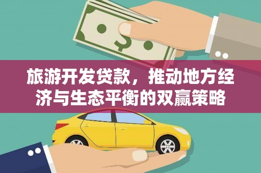 保定旅游开发贷款，推动地方经济与生态平衡的双赢策略