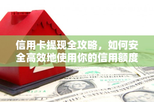 保定信用卡提现全攻略，如何安全高效地使用你的信用额度