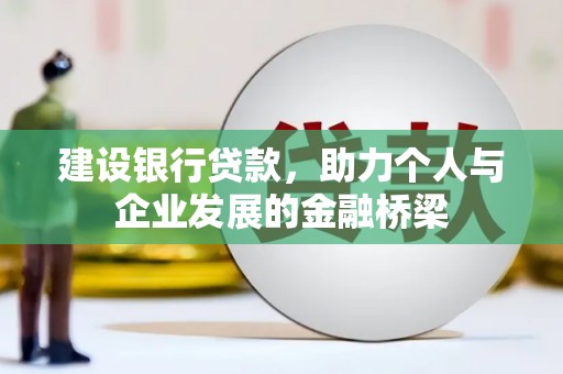 保定建设银行贷款，助力个人与企业发展的金融桥梁