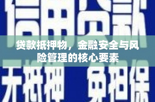 保定贷款抵押物，金融安全与风险管理的核心要素
