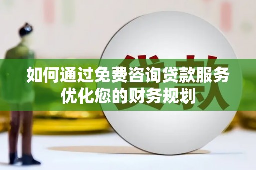 保定如何通过免费咨询贷款服务优化您的财务规划