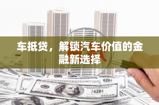 保定车抵贷，解锁汽车价值的金融新选择