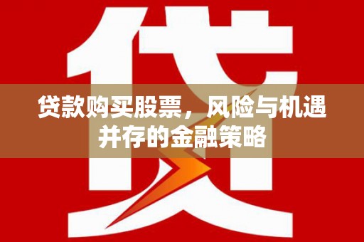 保定贷款购买股票，风险与机遇并存的金融策略