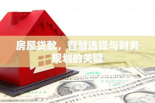 保定房屋贷款，智慧选择与财务规划的关键