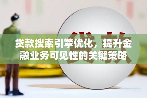 保定贷款搜索引擎优化，提升金融业务可见性的关键策略