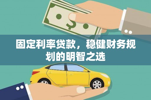 保定固定利率贷款，稳健财务规划的明智之选