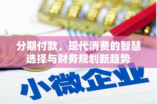 保定分期付款，现代消费的智慧选择与财务规划新趋势