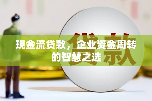 保定现金流贷款，企业资金周转的智慧之选