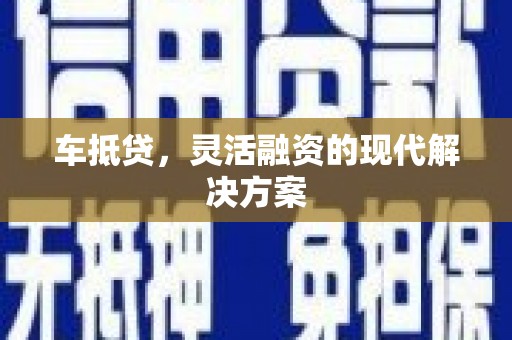 保定车抵贷，灵活融资的现代解决方案