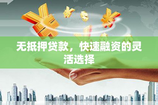 保定无抵押贷款，快速融资的灵活选择