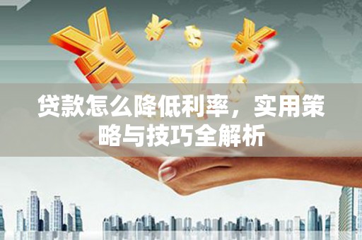 保定贷款怎么降低利率，实用策略与技巧全解析